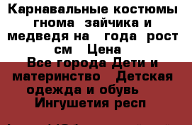 Карнавальные костюмы гнома, зайчика и медведя на 4 года  рост 104-110 см › Цена ­ 1 200 - Все города Дети и материнство » Детская одежда и обувь   . Ингушетия респ.
